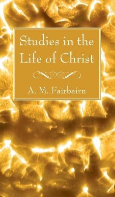 Studies in the Life of Christ - A M Fairbairn