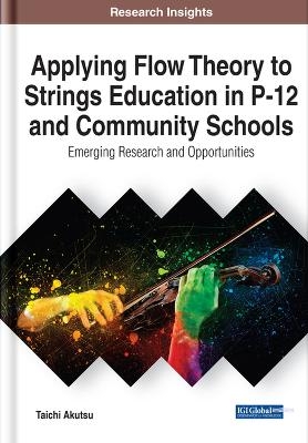 Applying Flow Theory to Strings Education in P-12 and Community Schools: Emerging Research and Opportunities - Taichi Akutsu