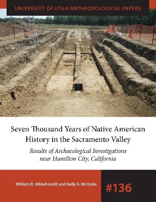 Seven Thousand Years of Native American History in the Sacramento Valley - William R. Hildebrandt, Kelly R McGuire