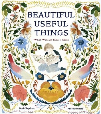 Beautiful Useful Things: What William Morris Made - Beth Kephart