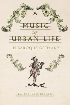 Music and Urban Life in Baroque Germany - Tanya Kevorkian