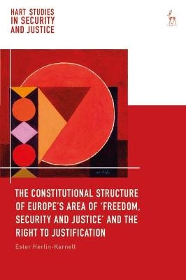 The Constitutional Structure of Europe’s Area of ‘Freedom, Security and Justice’ and the Right to Justification - Ester Herlin-Karnell