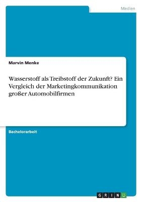 Wasserstoff als Treibstoff der Zukunft? Ein Vergleich der Marketingkommunikation groÃer Automobilfirmen - Marvin Menke