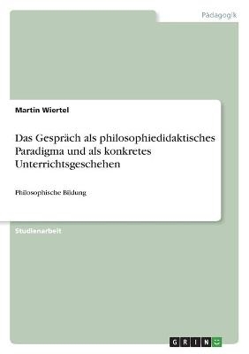 Das GesprÃ¤ch als philosophiedidaktisches Paradigma und als konkretes Unterrichtsgeschehen - Martin Wiertel