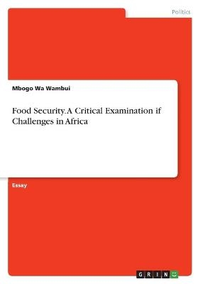 Food Security. A Critical Examination if Challenges in Africa - Mbogo Wa Wambui