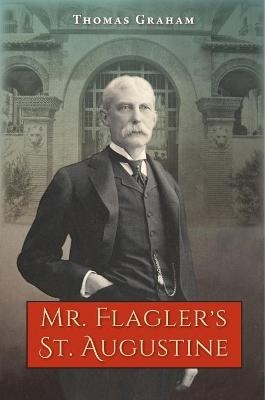 Mr. Flagler's St. Augustine - Thomas Graham