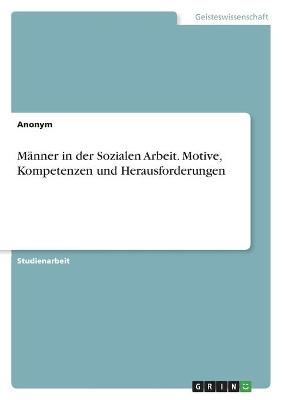 MÃ¤nner in der Sozialen Arbeit. Motive, Kompetenzen und Herausforderungen -  Anonymous