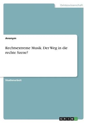 Rechtsextreme Musik. Der Weg in die rechte Szene? -  Anonymous