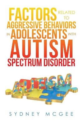 Factors Related to Aggressive Behaviors in Adolescents with Autism Spectrum Disorder - Sydney McGee