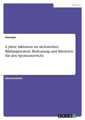 6 Jahre Inklusion im sächsischen Bildungssystem. Bedeutung und Barrieren für den Sportunterricht -  Anonym