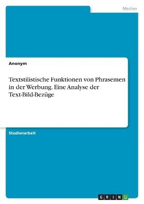 Textstilistische Funktionen von Phrasemen in der Werbung. Eine Analyse der Text-Bild-BezÃ¼ge -  Anonym