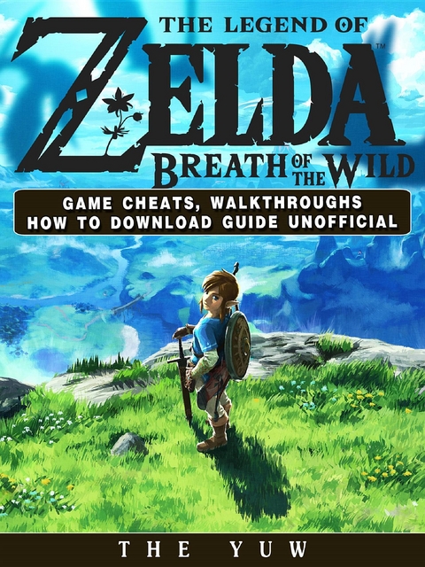 Legend of Zelda Breath of the Wild Game Cheats, Walkthroughs How to Download Guide Unofficial -  The Yuw
