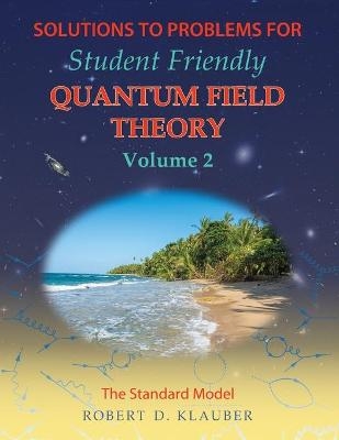 Solutions to Problems for Student Friendly Quantum Field Theory Volume 2 - Robert D Klauber