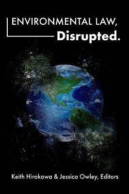 Environmental Law, Disrupted. - Keith Hirokawa, Jessica Owley