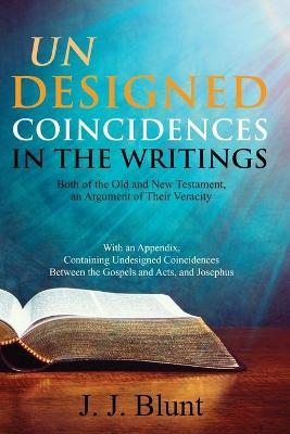 Undesigned Coincidences in the Writings Both of the Old and New Testament, an Argument of Their Veracity - J J Blunt