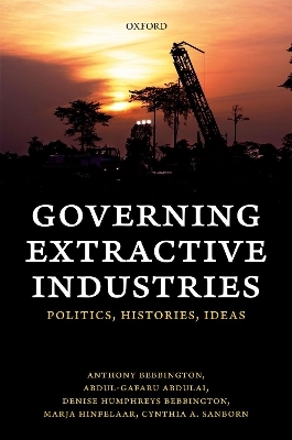 Governing Extractive Industries - Anthony Bebbington, Abdul-Gafaru Abdulai, Denise Humphreys Bebbington, Marja Hinfelaar, Cynthia Sanborn