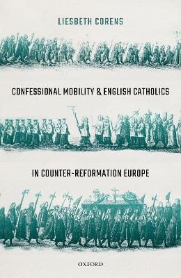 Confessional Mobility and English Catholics in Counter-Reformation Europe - Liesbeth Corens
