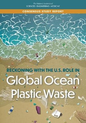 Reckoning with the U.S. Role in Global Ocean Plastic Waste - Engineering National Academies of Sciences  and Medicine,  Division on Earth and Life Studies,  Ocean Studies Board,  Committee on the United States Contributions to Global Ocean Plastic Waste