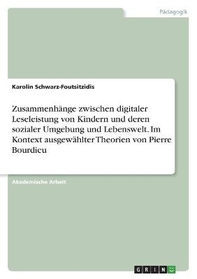 ZusammenhÃ¤nge zwischen digitaler Leseleistung von Kindern und deren sozialer Umgebung und Lebenswelt. Im Kontext ausgewÃ¤hlter Theorien von Pierre Bourdieu - Karolin Schwarz-Foutsitzidis