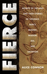 Fierce: Women of the Bible and Their Stories of Violence, Mercy, Bravery, Wisdom, Sex, and Salvation -  Alice Connor