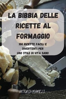 La Bibbia Delle Ricette Al Formaggio -  Antonia Mameli