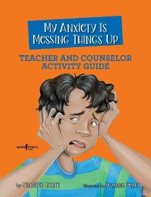 My Anxiety is Messing Things Up - Teacher and Counselor Guide - Jennifer Licate