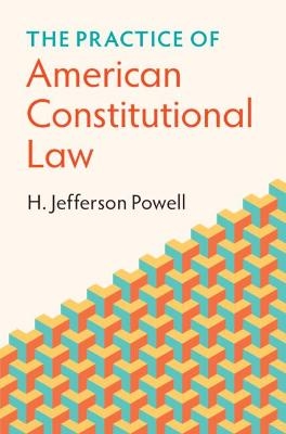 The Practice of American Constitutional Law - H. Jefferson Powell