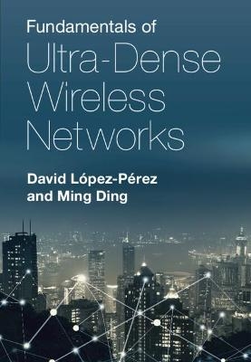 Fundamentals of Ultra-Dense Wireless Networks - David López-Pérez, Ming Ding