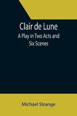 Clair de Lune; A Play in Two Acts and Six Scenes - Michael Strange