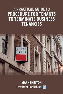 A Practical Guide to Procedure for Tenants to Terminate Business Tenancies - Mark Shelton