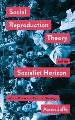 Social Reproduction Theory and the Socialist Horizon - Aaron Jaffe