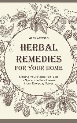 Herbal Remedies for Your Home - Alex Arnold