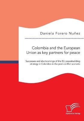 Colombia and the European Union as key partners for peace. Successes and Shortcomings of the EU peacebuilding strategy in Colombia in the post-conflict scenario - Daniela Forero NuÃ±ez