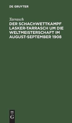 Der Schachwettkampf Lasker-Tarrasch um die Weltmeisterschaft im August-September 1908 -  Tarrasch