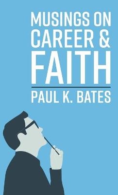 Musings on Career and Faith - Paul K Bates