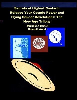 Secrets of Highert Contact, Release Your Cosmic Power and Flying Saucer Revelations - Michael X Barton, Kenneth Arnold