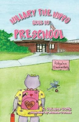 Hillary the Hippo Goes to Preschool - C Delayne Duffy