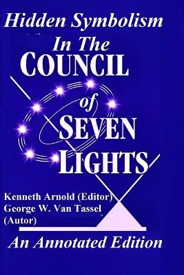 Hidden Symbolism In The COUNCIL OF THE SEVEN LIGHTS An Annotated Edition - George W Van Tassel, Kenneth Arnold