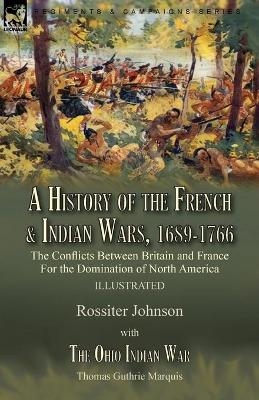 A History of the French & Indian Wars, 1689-1766 - Rossiter Johnson, Thomas Guthrie Marquis