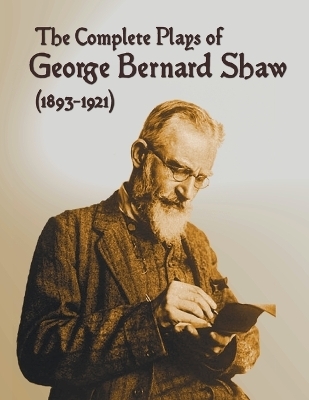 The Complete Plays of George Bernard Shaw (1893-1921), 34 Complete and Unabridged Plays Including - George Bernard Shaw