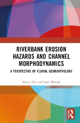 Riverbank Erosion Hazards and Channel Morphodynamics - Sourav Dey, Sujit Mandal