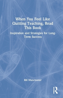 When You Feel Like Quitting Teaching, Read This Book - Bill Manchester