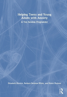 Helping Teens and Young Adults with Anxiety - Elizabeth Herrick, Barbara Redman-White, Helen Hudson