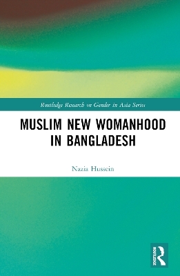 Muslim New Womanhood in Bangladesh - Nazia Hussein