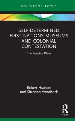 Self-Determined First Nations Museums and Colonial Contestation - Robert Hudson, Shannon Woodcock