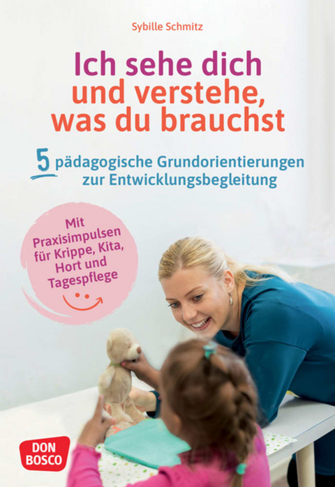 Ich sehe dich und verstehe, was du brauchst. Fünf pädagogische Grundorientierungen zur Entwicklungsbegleitung - Sybille Schmitz