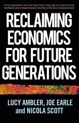 Reclaiming Economics for Future Generations - Lucy Ambler, Joe Earle, Nicola Scott