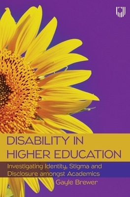 Disability in Higher Education: Investigating Identity, Stigma and Disclosure Amongst Disabled Academics - Gayle Brewer