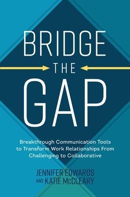 Bridge the Gap: Breakthrough Communication Tools to Transform Work Relationships From Challenging to Collaborative - Jennifer Edwards, Katie McCleary