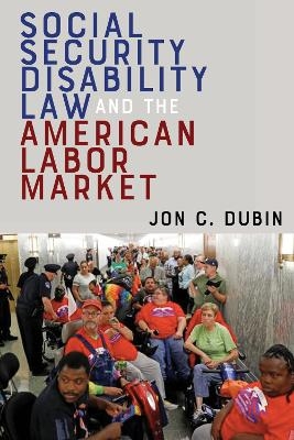 Social Security Disability Law and the American Labor Market - Jon C. Dubin